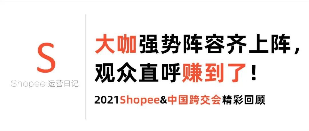 2021Shopee&amp;中国跨交会精彩回顾：大咖强势阵容齐上阵，观众直呼赚到了！