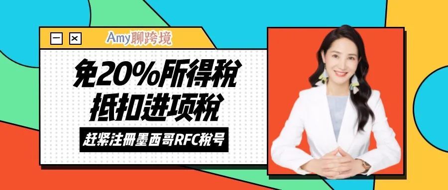 Amy聊跨境：注册墨西哥RFC税号，免20%所得税&amp;抵扣进项税！早注册早节税​