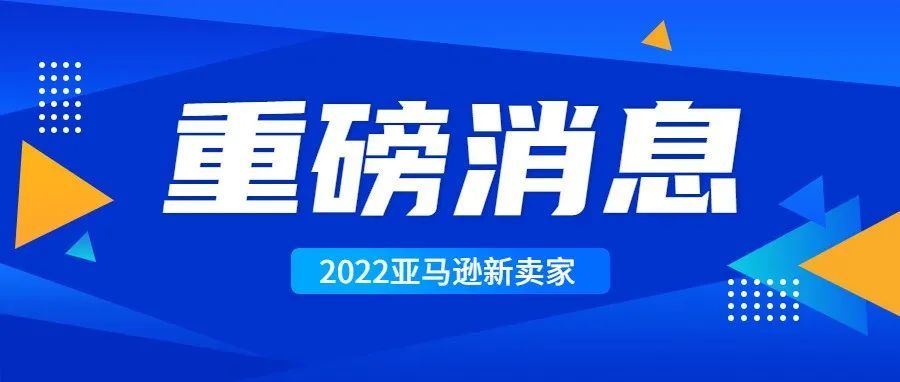 请抓紧！多重政策利好！2022亚马逊全球开店新卖家入驻申请