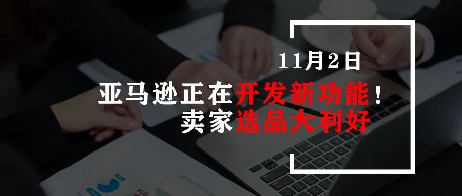 亚马逊正在开发新功能！卖家选品大利好