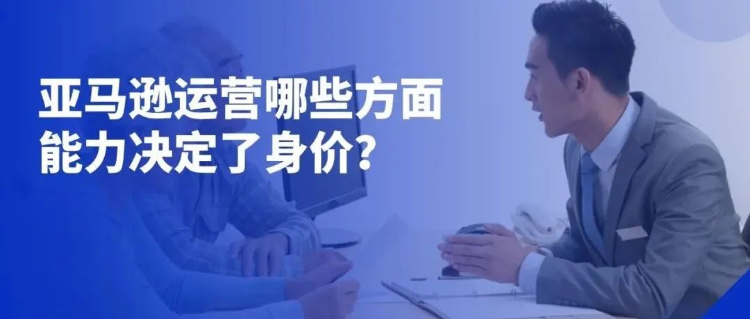 亚马逊运营哪些方面能力决定了身价？