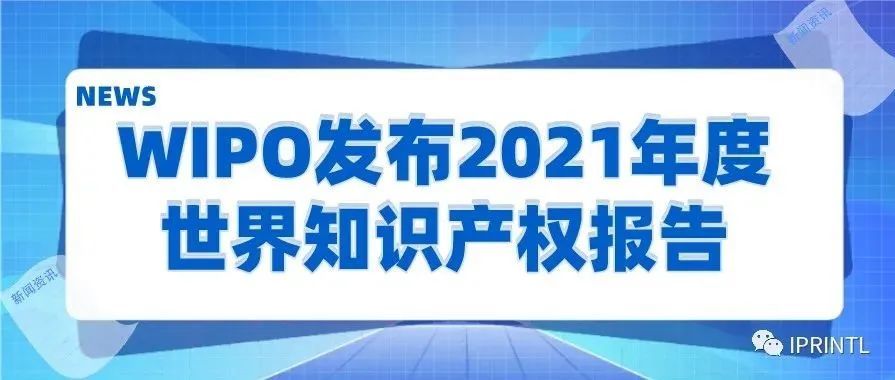 WIPO发布2021年度世界知识产权报告：中国成功卫冕五项申请量冠军