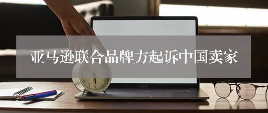 继国庆期间中国卖家起诉亚马逊后，现在亚马逊联合品牌方起诉中国卖家了...