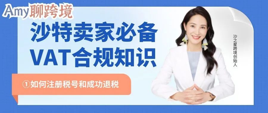 Amy聊跨境：亚马逊大热站点沙特丨卖家必备VAT合规知识①-注册和退税