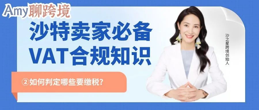 亚马逊大热站点沙特丨卖家必备VAT合规知识②-如何判定哪些要缴税