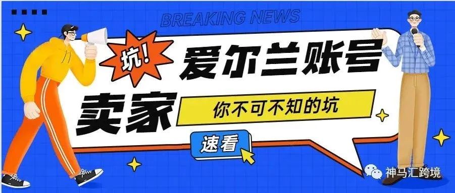 爱尔兰本土账号的坑，你知道多少？亚马逊欧洲站卖家一定要了解清楚！