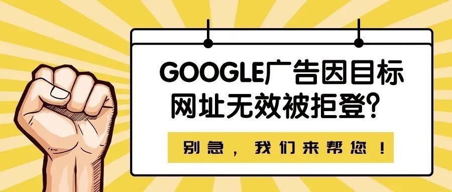 Google广告因目标网址无效被拒登？别急，我们来帮您！
