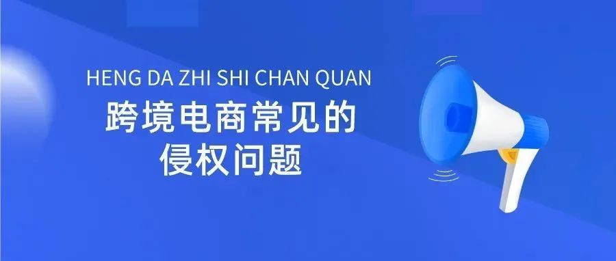 必看 | 跨境电商企业常见的“侵权问题”及其“预防与解决措施”！