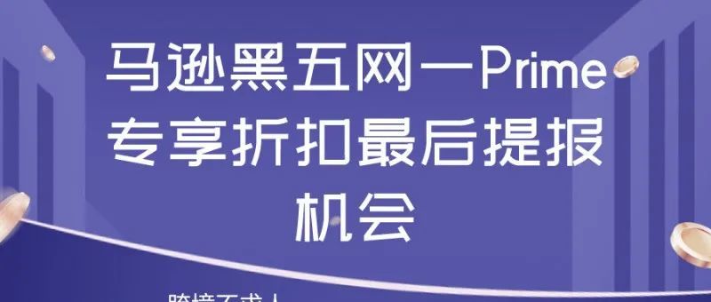 亚马逊黑五网一Prime专享折扣要关闭了，抢流量最后的机会了