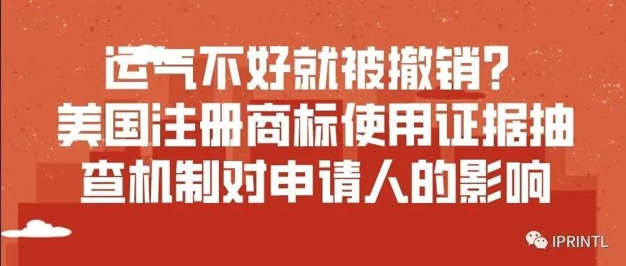 运气不好就被撤销？美国注册商标使用证据抽查机制对申请人的影响