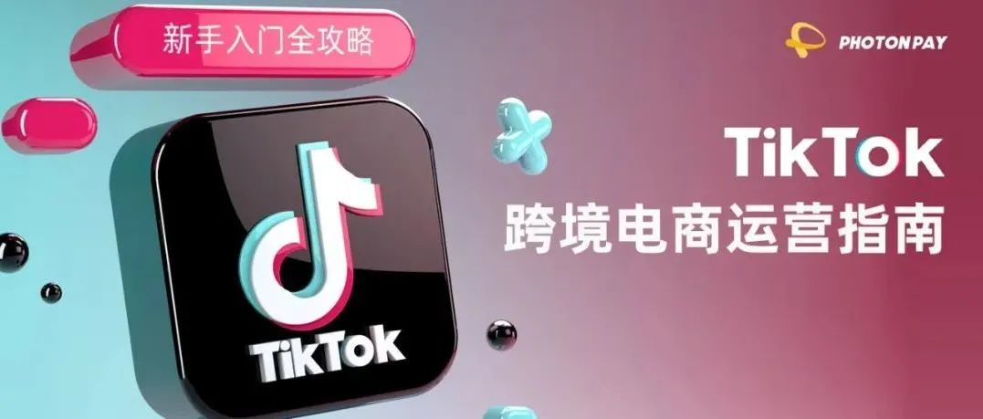 【光子易小课堂】从0到1的TikTok跨境电商运营指南