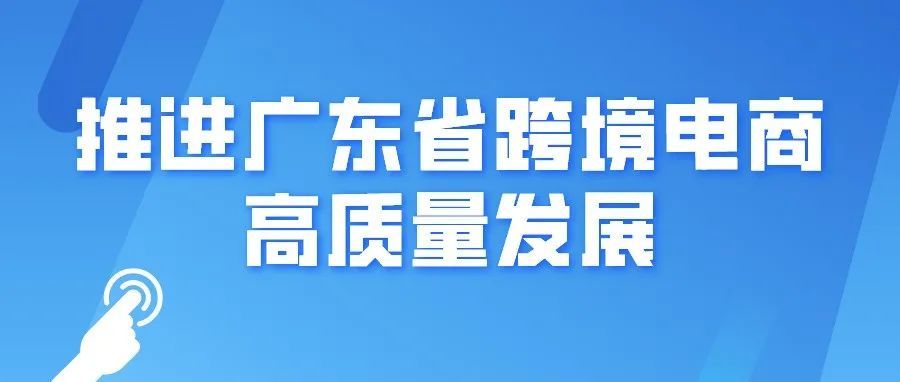 广东推出十条政策措施推进跨境电商高质量发展