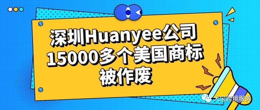 深圳Huanyee公司15000多个美国商标被作废