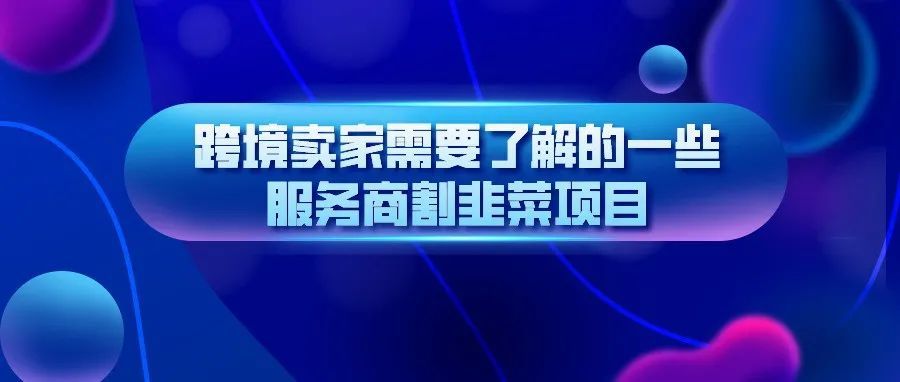 跨境卖家需要了解的一些服务商割韭菜项目