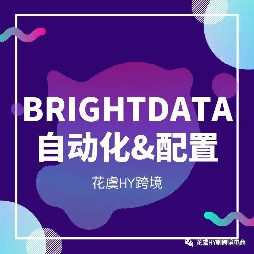 Brightdata代理IP创建、代理管理器规则配置&amp;自动化简述指南