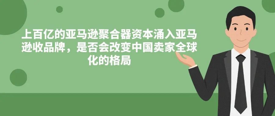 上百亿的亚马逊聚合器资本涌入亚马逊收品牌，是否会改变中国卖家全球化的格局