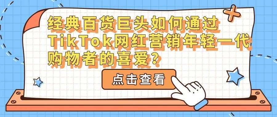 经典百货巨头如何通过TikTok网红营销年轻一代购物者的喜爱？