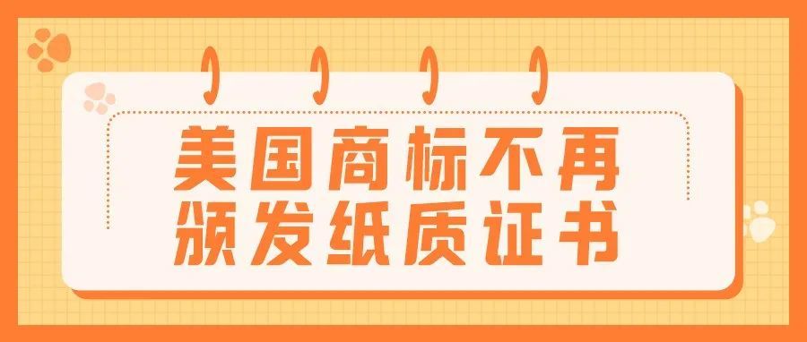 美国商标自2022年起将不再颁发纸质商标注册证书