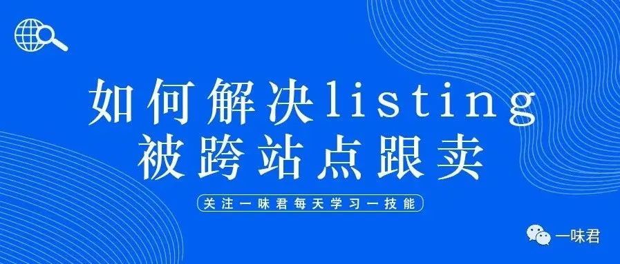 跨站点跟卖如此猖狂？Listing被跨站点跟卖怎么办？我们卖家应该如何预防和解决？