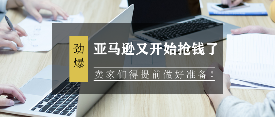 亚马逊又开始抢钱了，卖家们得提前做好准备！