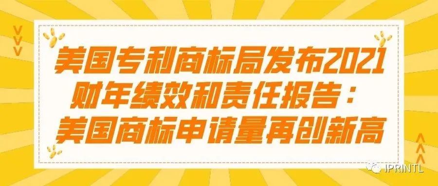 美国专利商标局发布2021财年绩效和责任报告：美国商标申请量再创新高