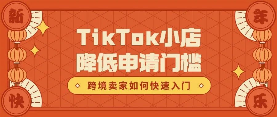 开年大吉！TikTok英国小店降低申请门槛，跨境卖家如何快速入局TikTok？