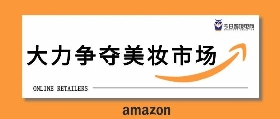 亚马逊重启战略合作，争夺美妆市场