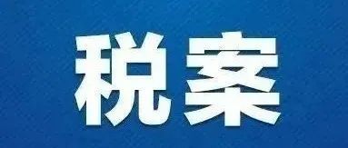 两起税案公布 税务部门持续打击涉税违法行为