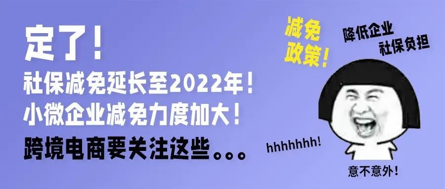 定了！社保减免延长至2022年，跨境电商小微企业减免力度加大！