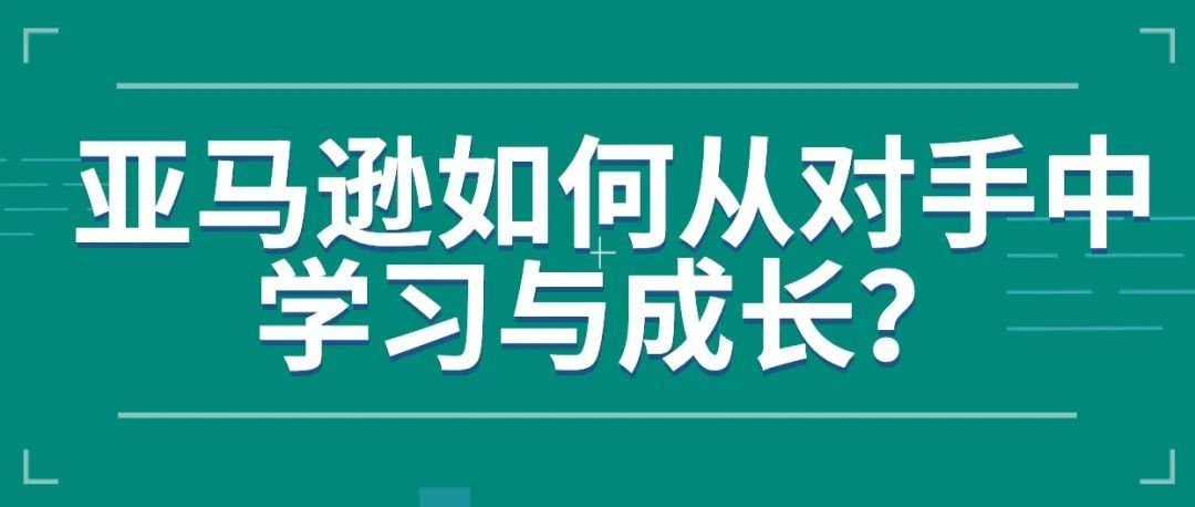 亚马逊如何从对手中学习与成长？