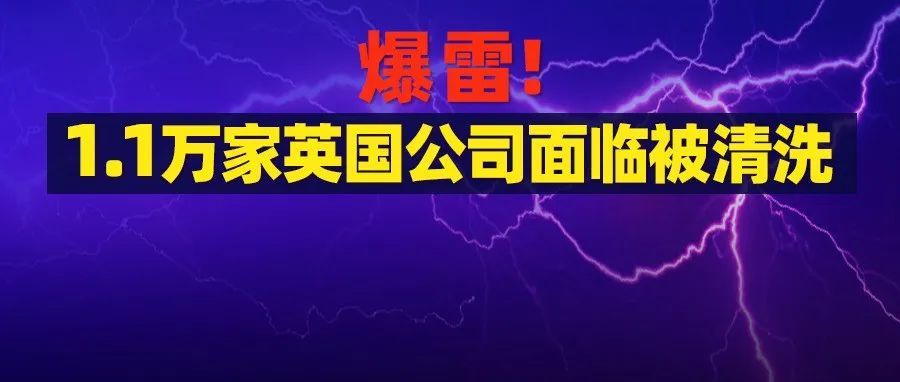 爆雷！1.1万家英国公司面临被清洗…… 你的海外账号瑟瑟发抖了么？