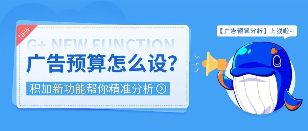 【G+新功能】广告预算分析:精准把控广告预算,实现精细化投放
