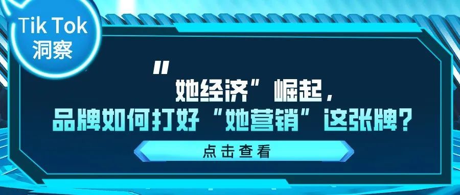 TikTok洞察：“她经济”崛起，品牌如何打好“她营销”这张牌？