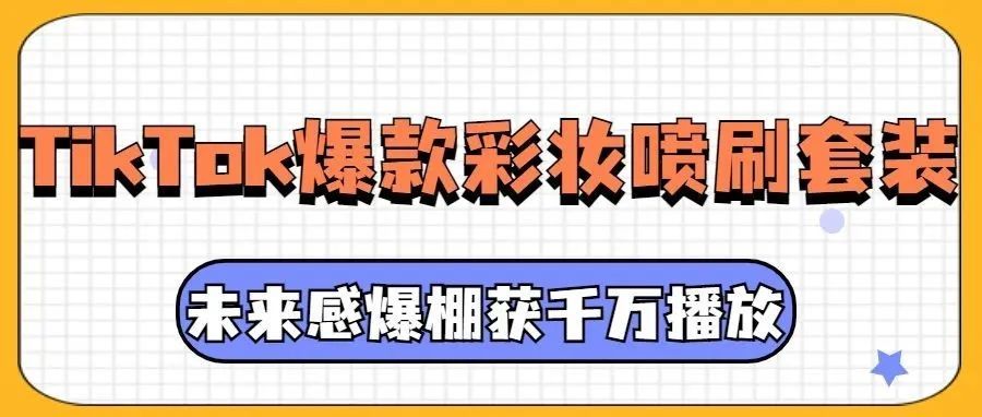 未来感爆棚！TikTok爆款“彩妆喷刷套装”获2000万播放