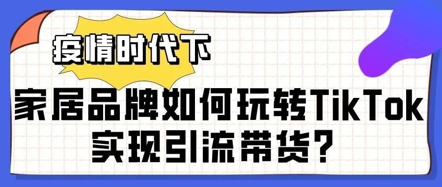 疫情时代下，家具品牌如何玩转TikTok实现引流带货？