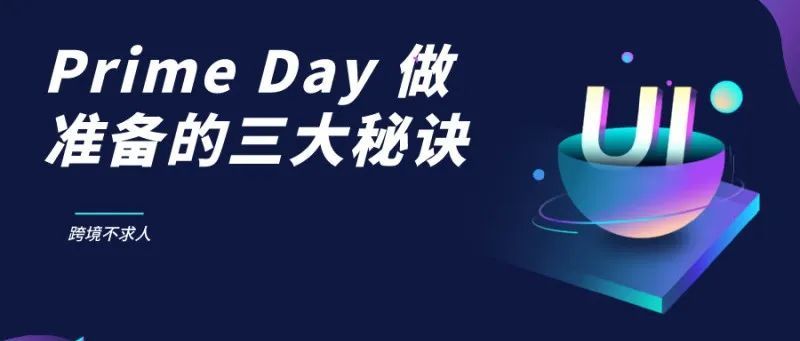 2022亚马逊Prime Day已开启，为 Prime Day 做准备的三大秘诀