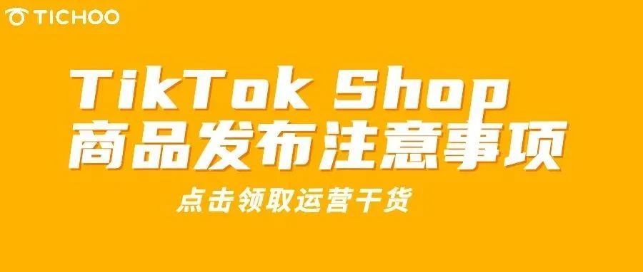 运营干货 | TikTok Shop 商品发布注意事项