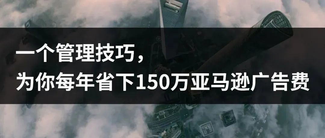 一个管理技巧，为你每年省下150万亚马逊广告费