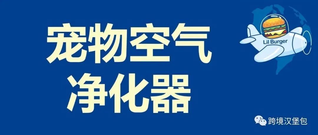 2年搜索量翻倍，月销30w台，宠物空气净化器你关注了吗？ 汉堡跨境杂谈 #18