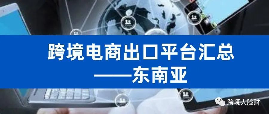 跨境电商出口平台汇总——东南亚(含网址) 跨境电商出口平台汇总——东南亚(含网址)