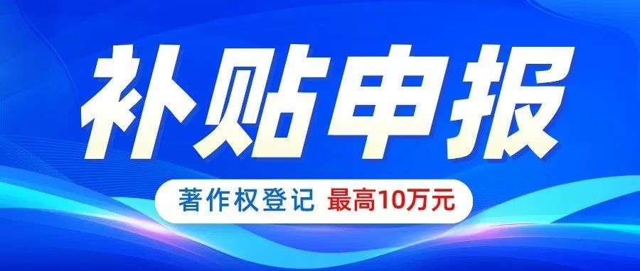 2021年著作权登记补贴出炉，最高可领10万！