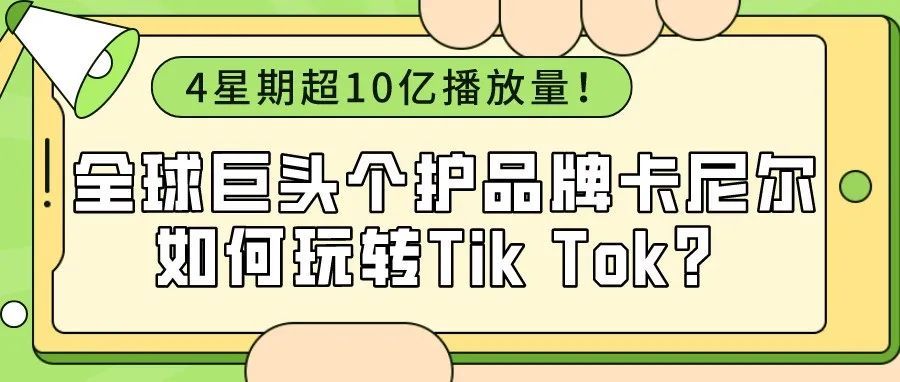 欧莱雅旗下最大个护品牌卡尼尔，如何借助网红营销玩转Tik Tok？