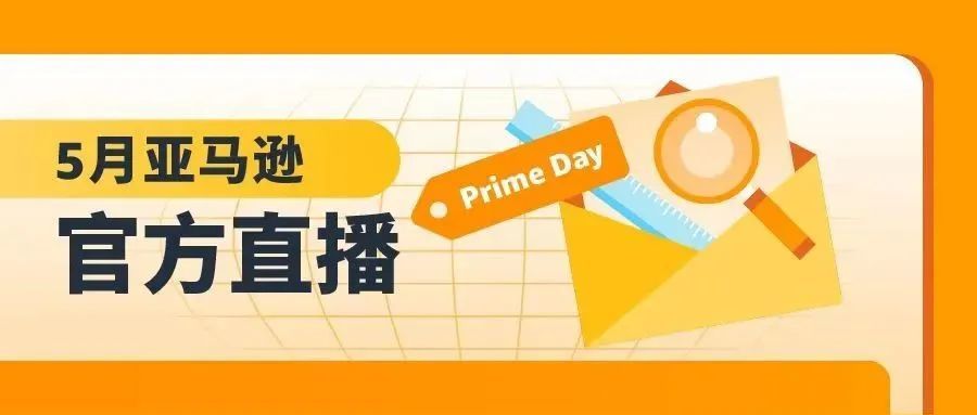 Prime Day到底如何准备？亚马逊5月直播教你花更少的钱，赢超多流量！