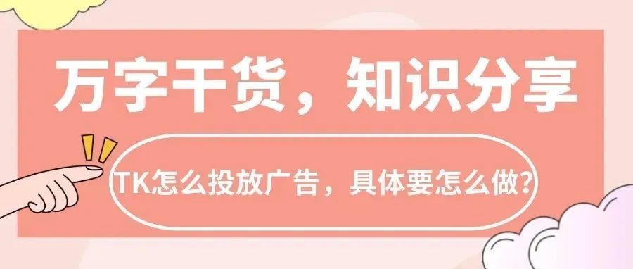 万字干货！TK怎么投放广告，有那些类型，具体要怎么做？