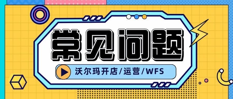 沃尔玛店铺下链接后,最最最常见问题!详细解答! 沃尔玛店铺下链接后,最最最常见问题!详细解答!
