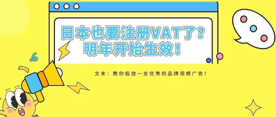 这么难？日本也要注册VAT了？明年开始生效！教你投放一支优秀的品牌视频广告！