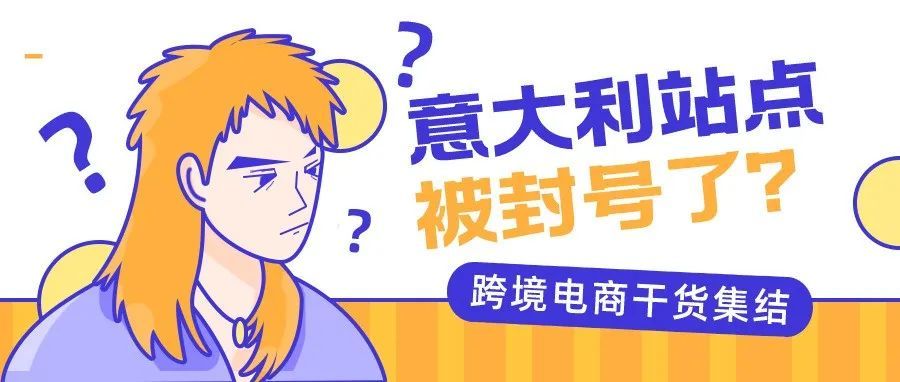 欧洲站卖家注意！你的意大利站点账号被封了？