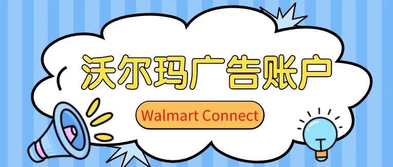 如何快速申请一个沃尔玛广告账户？按我们的提示申请，时间可缩短至...