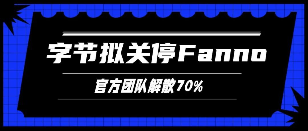 字节拟关停Fanno，官方团队解散70%！