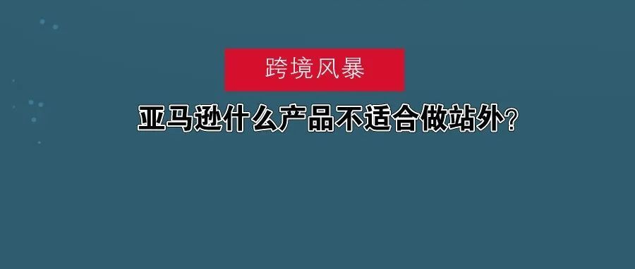 推广|| 亚马逊什么产品不适合做站外？什么适合呢？